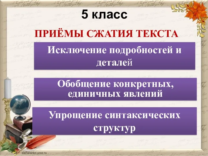 5 класс ПРИЁМЫ СЖАТИЯ ТЕКСТА Исключение подробностей и деталей Обобщение конкретных, единичных явлений Упрощение синтаксических структур