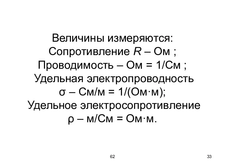 62 Величины измеряются: Сопротивление R – Ом ; Проводимость –