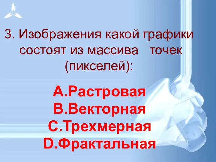 3. Изображения какой графики состоят из массива точек (пикселей): Растровая Векторная Трехмерная Фрактальная