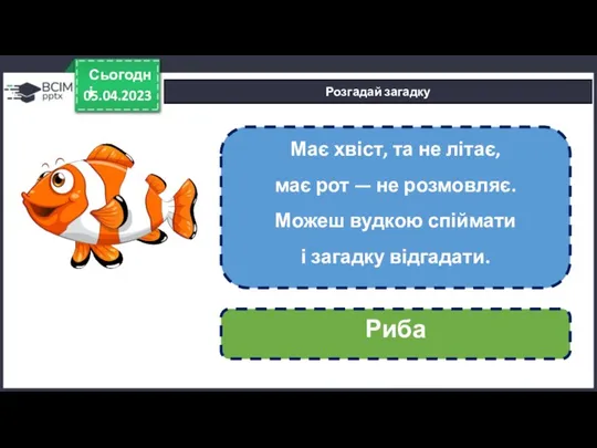 05.04.2023 Сьогодні Розгадай загадку Має хвіст, та не літає, має рот — не