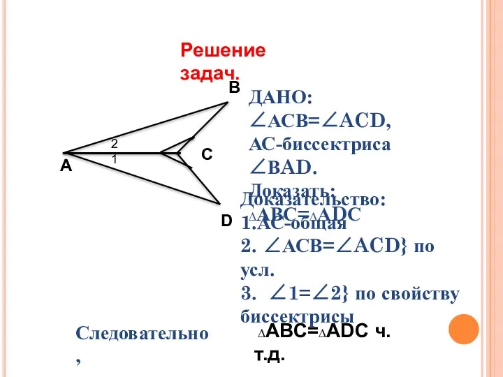 Решение задач. А C D B ДАНО:∠АСВ=∠ACD, АС-биссектриса ∠ВAD. Доказать: