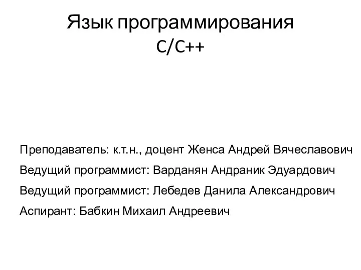 Язык программирования C/C++ Преподаватель: к.т.н., доцент Женса Андрей Вячеславович Ведущий