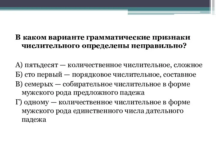 В каком варианте грамматические признаки числительного определены неправильно? А) пятьдесят — количественное числительное,