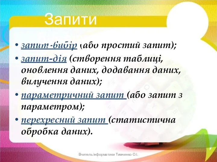 запит-вибір (або простий запит); запит-дія (створення таблиці, оновлення даних, додавання