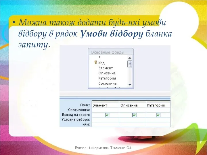 Можна також додати будь-які умови відбору в рядок Умови відбору бланка запиту. Вчитель інформатики Тимченко О.І.