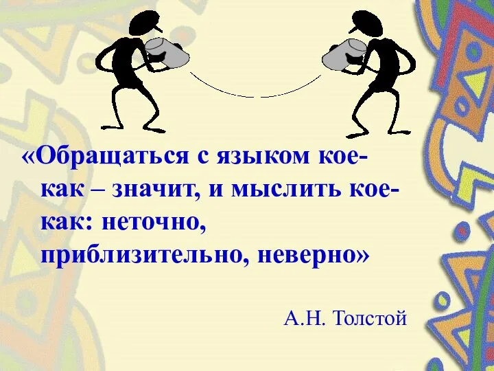 «Обращаться с языком кое-как – значит, и мыслить кое-как: неточно, приблизительно, неверно» А.Н. Толстой