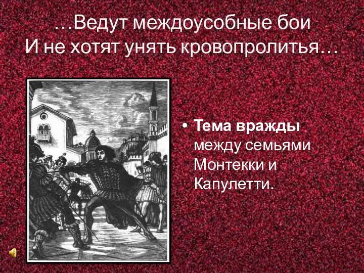 …Ведут междоусобные бои И не хотят унять кровопролитья… Тема вражды между семьями Монтекки и Капулетти.