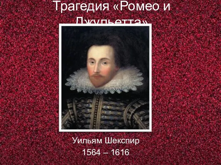 Трагедия «Ромео и Джульетта» Уильям Шекспир 1564 – 1616