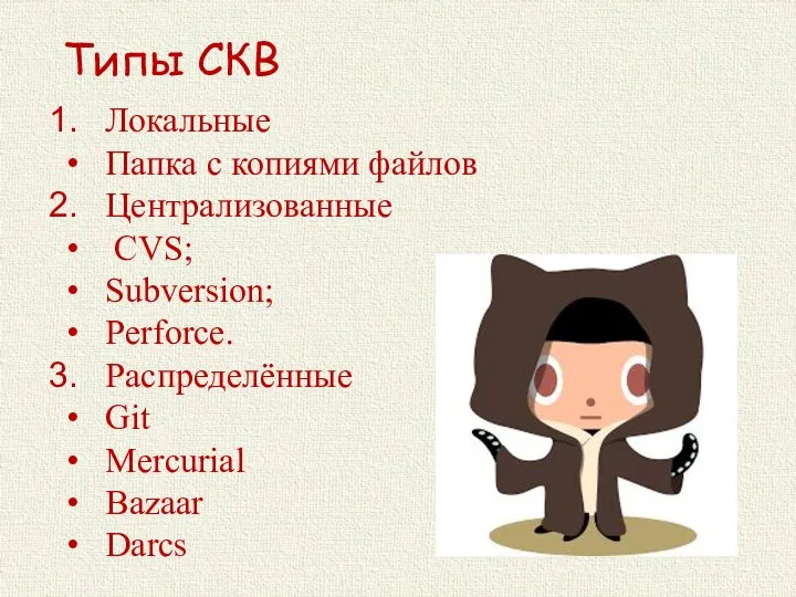 Типы СКВ Локальные Папка с копиями файлов Централизованные CVS; Subversion; Perforce. Распределённые Git Mercurial Bazaar Darcs