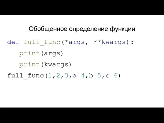 Обобщенное определение функции def full_func(*args, **kwargs): print(args) print(kwargs) full_func(1,2,3,a=4,b=5,c=6)