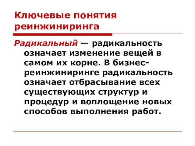 Ключевые понятия реинжиниринга Радикальный — радикальность означает изменение вещей в