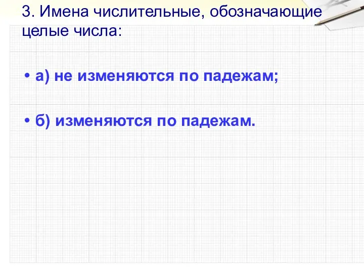 3. Имена числительные, обозначающие целые числа: а) не изменяются по падежам; б) изменяются по падежам.