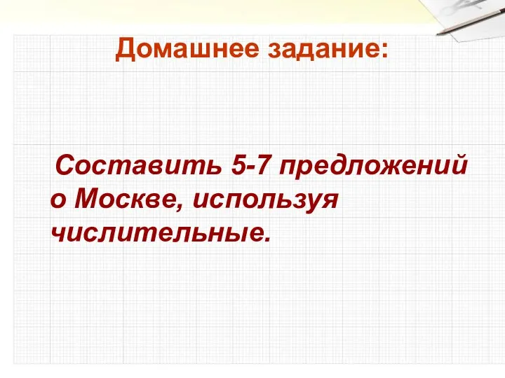Домашнее задание: Составить 5-7 предложений о Москве, используя числительные.