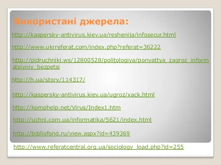 Використані джерела: http://kaspersky-antivirus.kiev.ua/reshenija/infosecur.html http://www.ukrreferat.com/index.php?referat=36222 http://pidruchniki.ws/12800528/politologiya/ponyattya_zagroz_informatsiyniy_bezpetsi http://h.ua/story/114317/ http://kaspersky-antivirus.kiev.ua/ugroz/xack.html http://komphelp.net/Virus/Index1.htm http://uchni.com.ua/informatika/5621/index.html http://bibliofond.ru/view.aspx?id=439369 http://www.referatcentral.org.ua/sociology_load.php?id=255