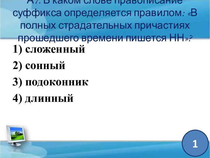 А7. В каком слове правописание суффикса определяется правилом: «В полных