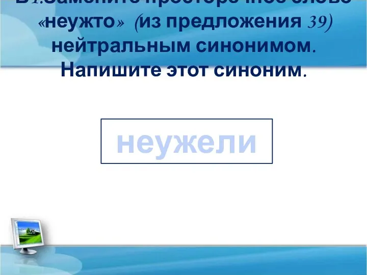 В1.Замените просторечное слово «неужто» (из предложения 39) нейтральным синонимом. Напишите этот синоним. неужели