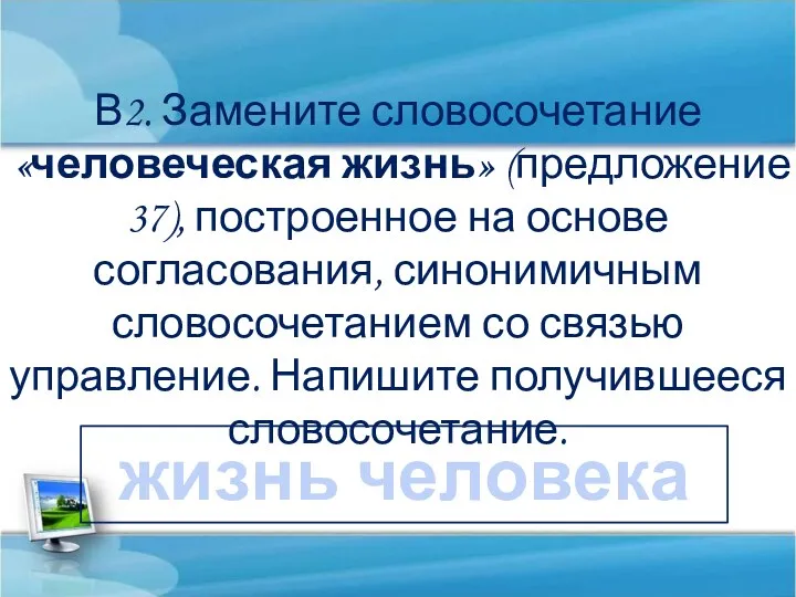 В2. Замените словосочетание «человеческая жизнь» (предложение 37), построенное на основе