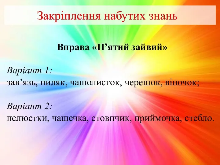 Вправа «П’ятий зайвий» Варіант 1: зав’язь, пиляк, чашолисток, черешок, віночок;