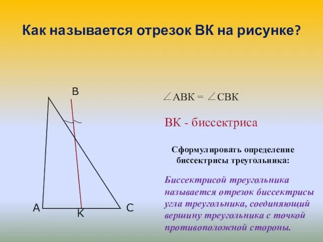 Как называется отрезок ВК на рисунке? Сформулировать определение биссектрисы треугольника: Биссектрисой треугольника называется