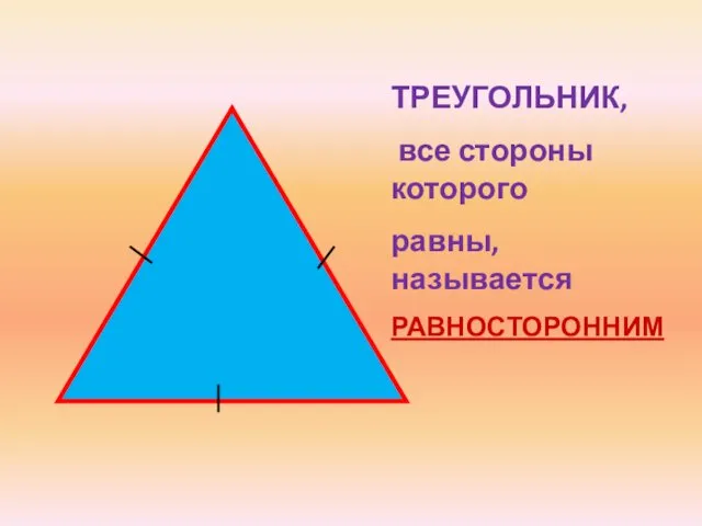 ТРЕУГОЛЬНИК, все стороны которого равны, называется РАВНОСТОРОННИМ