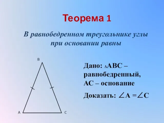 Теорема 1 В равнобедренном треугольнике углы при основании равны Дано: ΔАВС – равнобедренный,
