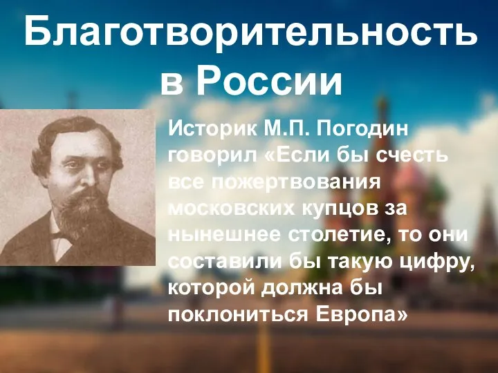 Благотворительность в России Историк М.П. Погодин говорил «Если бы счесть все пожертвования московских