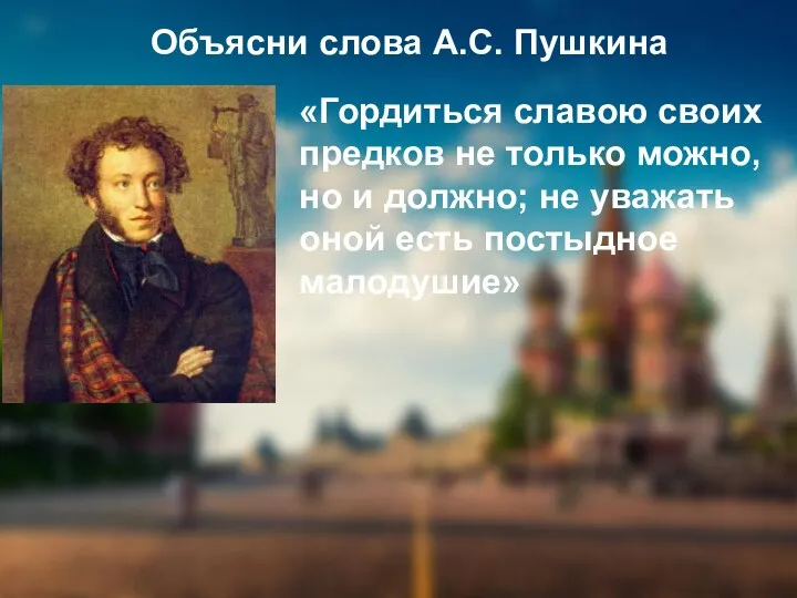 Объясни слова А.С. Пушкина «Гордиться славою своих предков не только