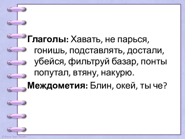 Глаголы: Хавать, не парься, гонишь, подставлять, достали, убейся, фильтруй базар,