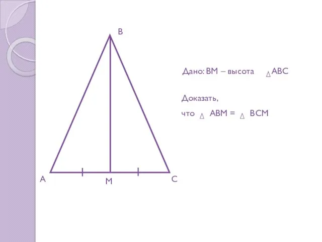 A B C M Доказать, что ABM = ВСM Дано: BM – высота АВС
