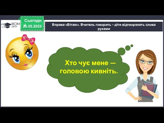 25.05.2023 Сьогодні Вправа «Вітаю». Вчитель говорить – діти відтворюють слова