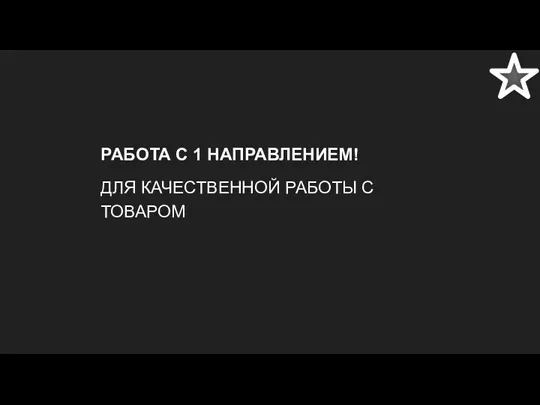 РАБОТА С 1 НАПРАВЛЕНИЕМ! ДЛЯ КАЧЕСТВЕННОЙ РАБОТЫ С ТОВАРОМ ,