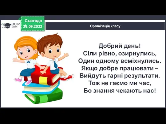 21.09.2022 Сьогодні Організація класу Добрий день! Сіли рівно, озирнулись, Один