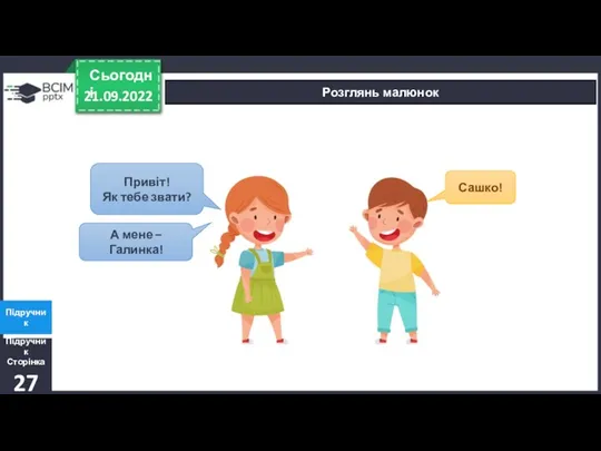 21.09.2022 Сьогодні Розглянь малюнок Підручник Сторінка27 Підручник Привіт! Як тебе звати? Сашко! А мене – Галинка!