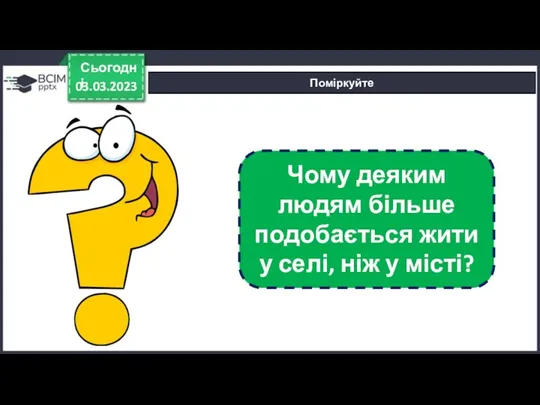 03.03.2023 Сьогодні Поміркуйте Чому деяким людям більше подобається жити у селі, ніж у місті?