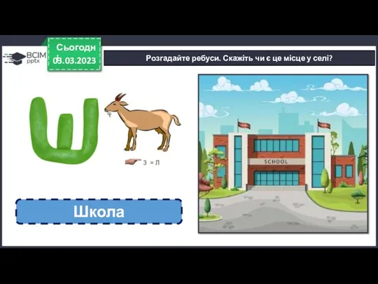 03.03.2023 Сьогодні Розгадайте ребуси. Скажіть чи є це місце у селі? Школа