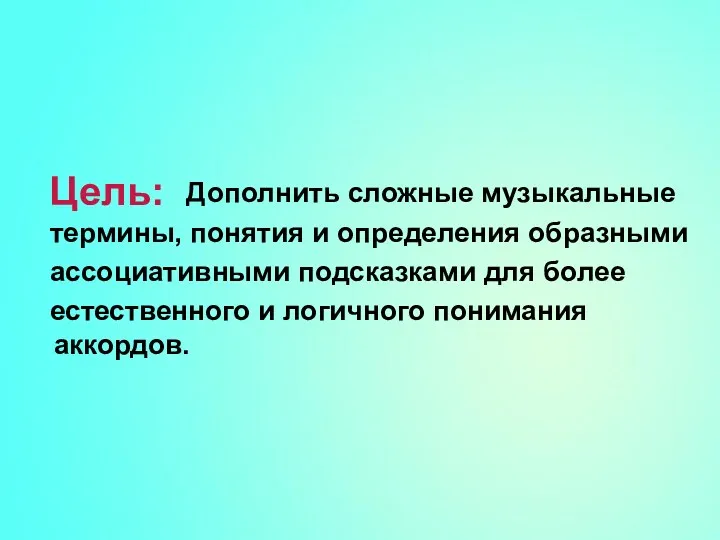 Цель: Дополнить сложные музыкальные термины, понятия и определения образными ассоциативными