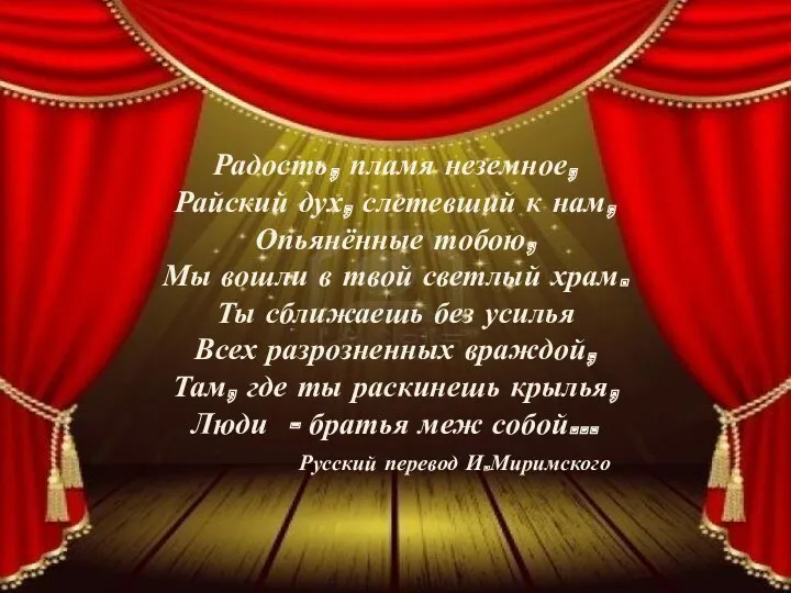 Радость, пламя неземное, Райский дух, слетевший к нам, Опьянённые тобою,