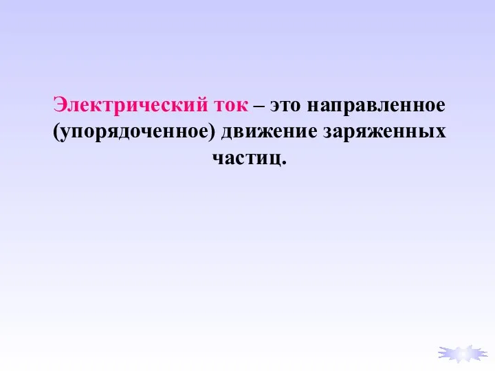 Электрический ток – это направленное (упорядоченное) движение заряженных частиц.