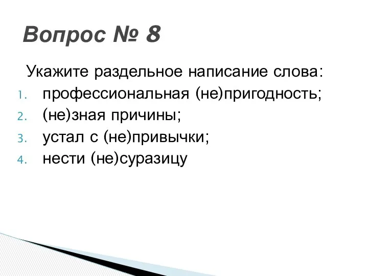 Укажите раздельное написание слова: профессиональная (не)пригодность; (не)зная причины; устал с (не)привычки; нести (не)суразицу Вопрос № 8