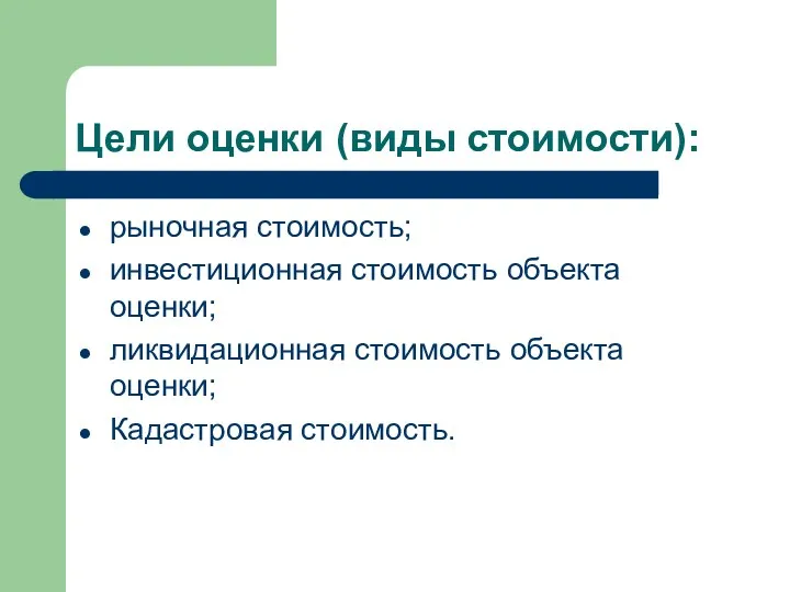 Цели оценки (виды стоимости): рыночная стоимость; инвестиционная стоимость объекта оценки; ликвидационная стоимость объекта оценки; Кадастровая стоимость.