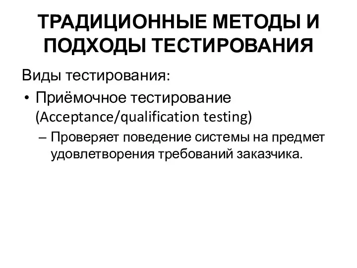 ТРАДИЦИОННЫЕ МЕТОДЫ И ПОДХОДЫ ТЕСТИРОВАНИЯ Виды тестирования: Приёмочное тестирование (Acceptance/qualification