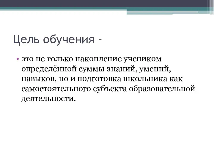 Цель обучения - это не только накопление учеником определённой суммы знаний, умений, навыков,