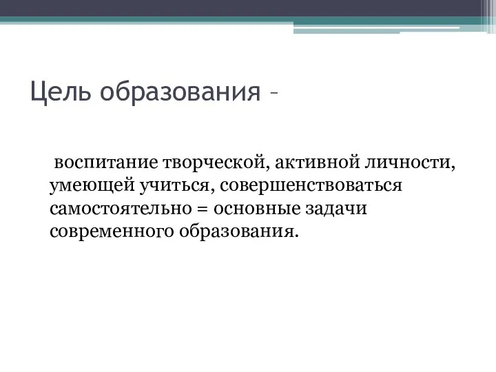 Цель образования – воспитание творческой, активной личности, умеющей учиться, совершенствоваться самостоятельно = основные задачи современного образования.