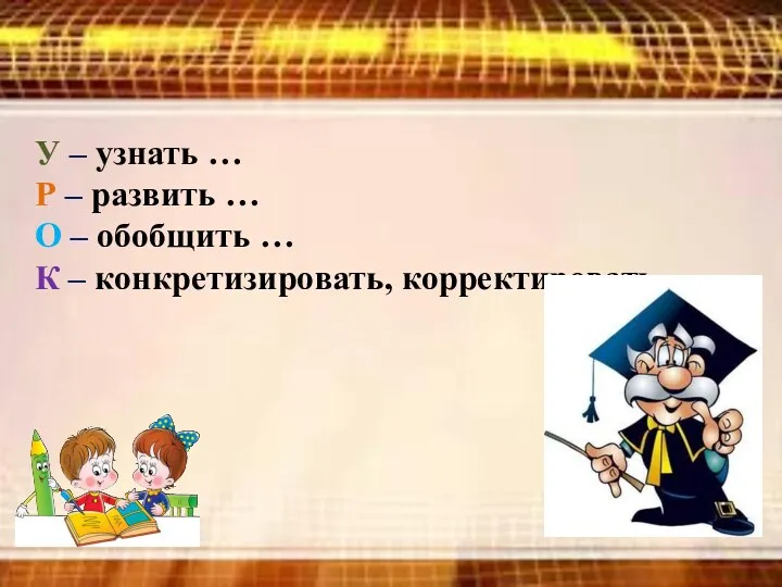 У – узнать … Р – развить … О –