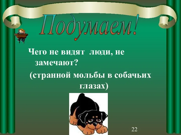 Чего не видят люди, не замечают? (странной мольбы в собачьих глазах) Подумаем!