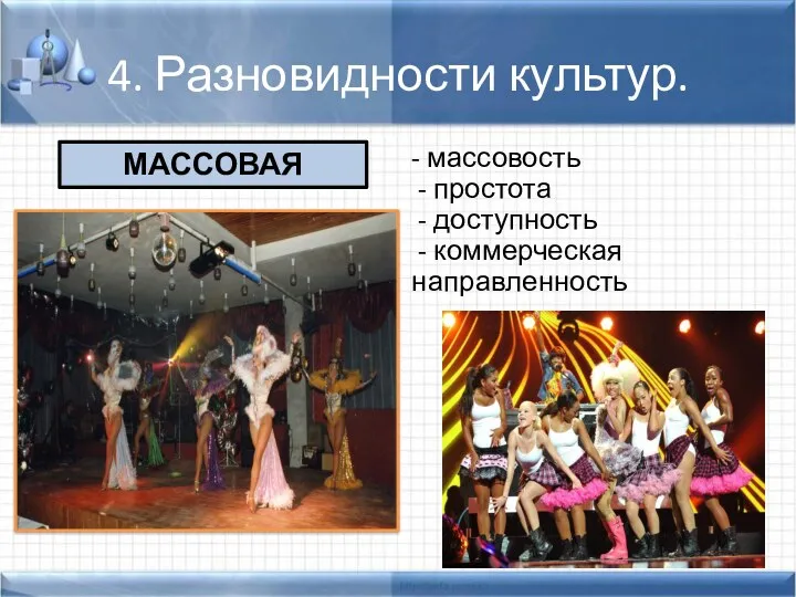 4. Разновидности культур. - массовость - простота - доступность - коммерческая направленность МАССОВАЯ