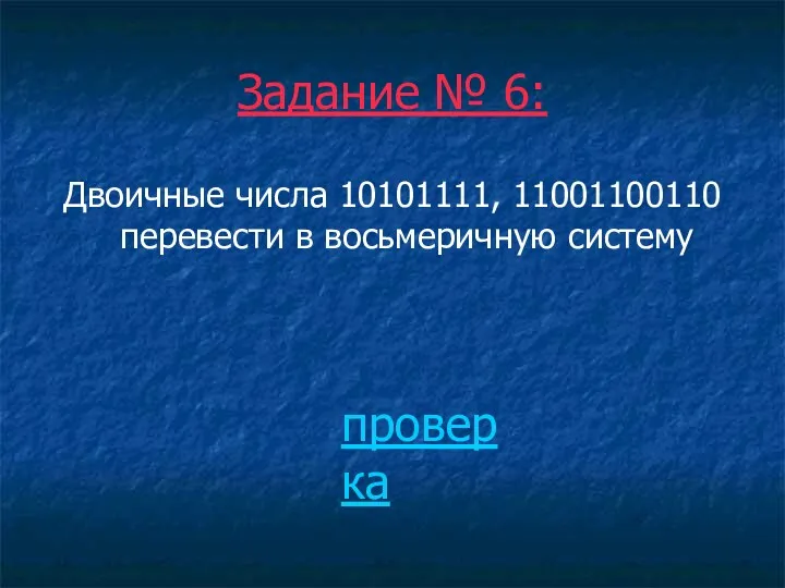 Задание № 6: Двоичные числа 10101111, 11001100110 перевести в восьмеричную систему проверка