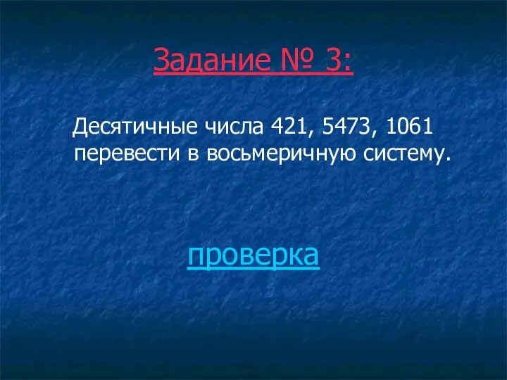 Задание № 3: Десятичные числа 421, 5473, 1061 перевести в восьмеричную систему. проверка
