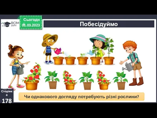 01.03.2023 Сьогодні Побесідуймо Чи однакового догляду потребують різні рослини? Підручник. Сторінка 178