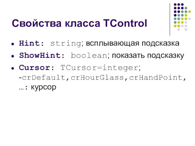 Свойства класса TControl Hint: string; всплывающая подсказка ShowHint: boolean; показать подсказку Cursor: TCursor=integer; -crDefault,crHourGlass,crHandPoint,…: курсор